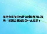 美团会员加量包什么时候都可以买吗（美团会员加量包什么意思）