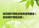 如何保护濒危动物英语带翻译（如何保护濒危动物）