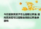 今日更新买房子怎么提取公积金 请问买房后可以提取全部的公积金余额吗
