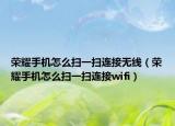 荣耀手机怎么扫一扫连接无线（荣耀手机怎么扫一扫连接wifi）