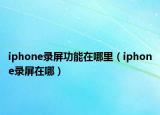 iphone录屏功能在哪里（iphone录屏在哪）