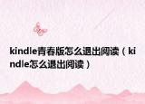 kindle青春版怎么退出阅读（kindle怎么退出阅读）