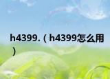 h4399.（h4399怎么用）