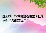 红米k40nfc功能键在哪里（红米k40nfc功能怎么用）