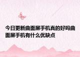 今日更新曲面屏手机真的好吗曲面屏手机有什么优缺点