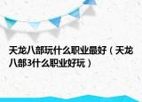 天龙八部玩什么职业最好（天龙八部3什么职业好玩）