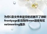 为何C盘文件夹是空的还删不了微软frontpage影音制作msn游戏专区netmeeting施乐