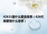 42631是什么爱情意思（426代表爱情什么意思）