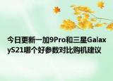 今日更新一加9Pro和三星GalaxyS21哪个好参数对比购机建议