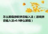 怎么卸载微软拼音输入法（游戏拼音输入法v0.9肿么卸载）