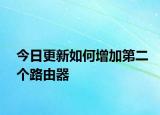 今日更新如何增加第二个路由器
