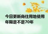 今日更新商住用地使用年限是不是70年