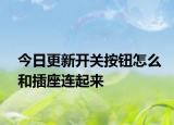 今日更新开关按钮怎么和插座连起来
