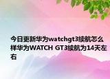 今日更新华为watchgt3续航怎么样华为WATCH GT3续航为14天左右