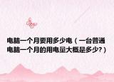 电脑一个月要用多少电（一台普通电脑一个月的用电量大概是多少?）