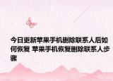 今日更新苹果手机删除联系人后如何恢复 苹果手机恢复删除联系人步骤