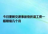 今日更新交通事故骨折误工费一般赔偿几个月