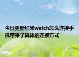 今日更新红米watch怎么连接手机带来了具体的连接方式