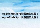 oppofindx3pro长截图怎么截（oppofindx3pro长截图怎么截）