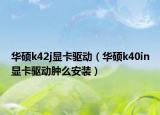 华硕k42j显卡驱动（华硕k40in显卡驱动肿么安装）