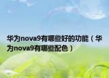 华为nova9有哪些好的功能（华为nova9有哪些配色）
