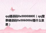 qq错误码0x0000880E（qq登录错误码0x006000d是什么意思）