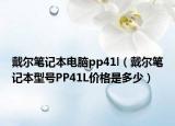 戴尔笔记本电脑pp41l（戴尔笔记本型号PP41L价格是多少）