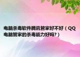 电脑杀毒软件腾讯管家好不好（QQ电脑管家的杀毒能力好吗?）