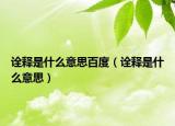 诠释是什么意思百度（诠释是什么意思）
