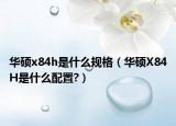 华硕x84h是什么规格（华硕X84H是什么配置?）