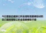 今日更新自建房公积金提取需要哪些材料自己建房提取公积金需要哪些手续