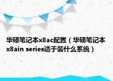 华硕笔记本x8ac配置（华硕笔记本x8ain series适于装什么系统）