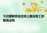 今日更新劳动合同上面没有工资算违法吗