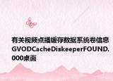 有关视频点播缓存数据系统卷信息GVODCacheDiskeeperFOUND.000桌面
