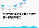 华硕电脑n系列多少钱（华硕电脑N系列好不好）