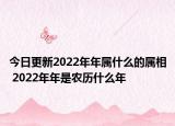 今日更新2022年年属什么的属相 2022年年是农历什么年