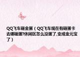 QQ飞车砸金蛋（QQ飞车现在有砸蛋卡去哪砸蛋?休闲区怎么没蛋了,变成金元宝了）