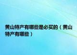 黄山特产有哪些是必买的（黄山特产有哪些）