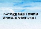i5-4590配什么主板（英特尔酷睿四代 I5 4570 配什么主板）