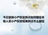 今日更新小产权房拆迁如何赔偿本地人买小产权房如果拆迁怎么赔偿