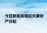 今日更新离婚后夫妻财产分配