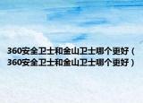 360安全卫士和金山卫士哪个更好（360安全卫士和金山卫士哪个更好）