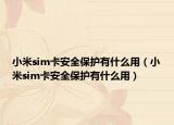 小米sim卡安全保护有什么用（小米sim卡安全保护有什么用）