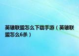 英雄联盟怎么下载手游（英雄联盟怎么6杀）