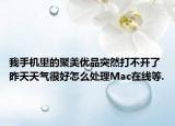我手机里的聚美优品突然打不开了昨天天气很好怎么处理Mac在线等.