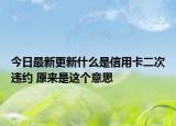 今日最新更新什么是信用卡二次违约 原来是这个意思