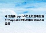 今日更新oppok9怎么设置电量百分比oppok9手机的电量显示怎么设置