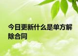 今日更新什么是单方解除合同
