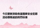 今日更新资助危害国家安全犯罪活动罪既遂的刑罚标准