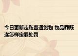 今日更新走私普通货物 物品罪既遂怎样定罪处罚